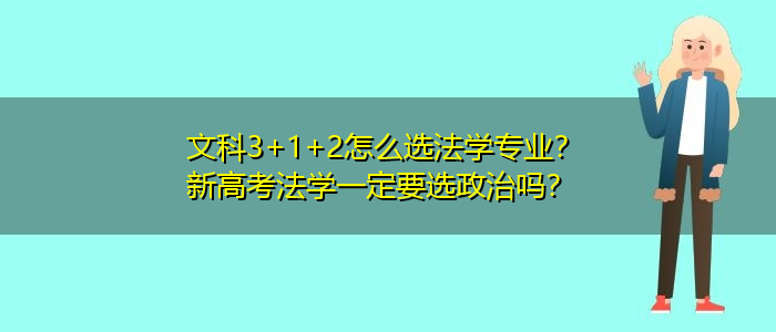 文科3+1+2怎么选法学专业？新高考法学一定要选政治吗？